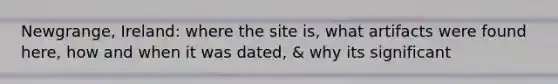 Newgrange, Ireland: where the site is, what artifacts were found here, how and when it was dated, & why its significant