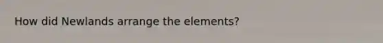 How did Newlands arrange the elements?