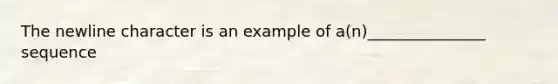 The newline character is an example of a(n)_______________ sequence