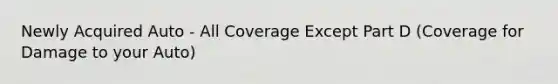 Newly Acquired Auto - All Coverage Except Part D (Coverage for Damage to your Auto)