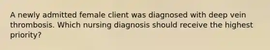 A newly admitted female client was diagnosed with deep vein thrombosis. Which nursing diagnosis should receive the highest priority?