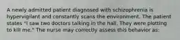 A newly admitted patient diagnosed with schizophrenia is hypervigilant and constantly scans the environment. The patient states "I saw two doctors talking in the hall. They were plotting to kill me." The nurse may correctly assess this behavior as: