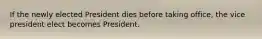 If the newly elected President dies before taking office, the vice president elect becomes President.