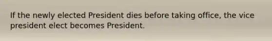 If the newly elected President dies before taking office, the vice president elect becomes President.