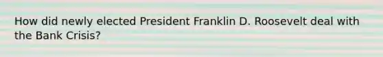 How did newly elected President Franklin D. Roosevelt deal with the Bank Crisis?