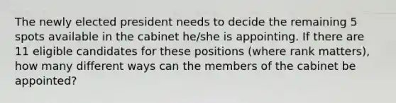 The newly elected president needs to decide the remaining 5 spots available in the cabinet he/she is appointing. If there are 11 eligible candidates for these positions (where rank matters), how many different ways can the members of the cabinet be appointed?