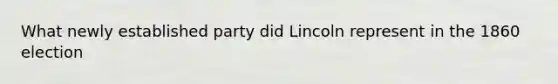 What newly established party did Lincoln represent in the 1860 election