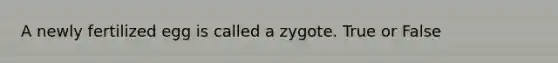 A newly fertilized egg is called a zygote. True or False