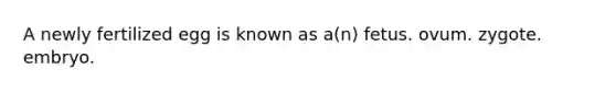 A newly fertilized egg is known as a(n) fetus. ovum. zygote. embryo.