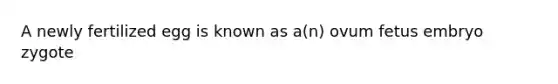 A newly fertilized egg is known as a(n) ovum fetus embryo zygote