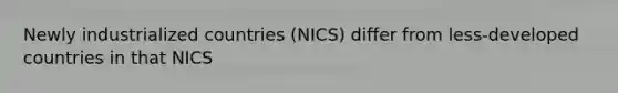 Newly industrialized countries (NICS) differ from less-developed countries in that NICS