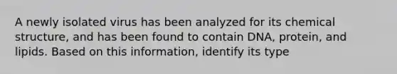 A newly isolated virus has been analyzed for its chemical structure, and has been found to contain DNA, protein, and lipids. Based on this information, identify its type