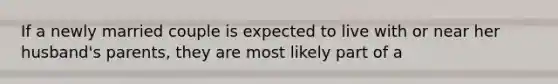 If a newly married couple is expected to live with or near her husband's parents, they are most likely part of a