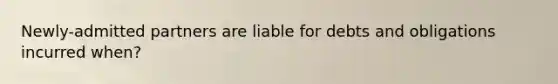 Newly-admitted partners are liable for debts and obligations incurred when?