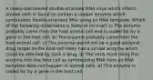 A newly-discovered double-stranded RNA virus which infects animal cells is found to contain a unique enzyme which synthesizes double-stranded RNA using an RNA template. Which of the following statements is likely to be true? a) The enzyme probably came from the host animal cell and is coded for by a gene in the host cell. b) The enzyme probably came from the host animal cell. c) This enzyme would not be a good antiviral drug target as the host cell likely has a similar enzyme which could be affected by such a drug. d) The virus must bring this enzyme into the host cell as synthesizing RNA from an RNA template does not happen in animal cells. e) This enzyme is coded for by a gene in the host cell.