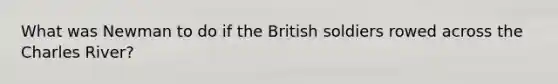 What was Newman to do if the British soldiers rowed across the Charles River?