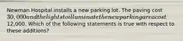 Newman Hospital installs a new parking lot. The paving cost 30,000 and the lights to illuminate the new parking area cost12,000. Which of the following statements is true with respect to these additions?