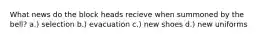 What news do the block heads recieve when summoned by the bell? a.) selection b.) evacuation c.) new shoes d.) new uniforms