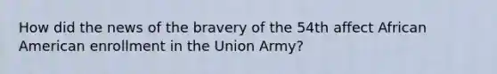 How did the news of the bravery of the 54th affect African American enrollment in the Union Army?