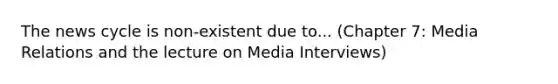 The news cycle is non-existent due to... (Chapter 7: Media Relations and the lecture on Media Interviews)