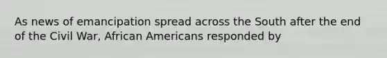 As news of emancipation spread across the South after the end of the Civil War, African Americans responded by