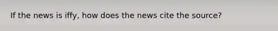 If the news is iffy, how does the news cite the source?