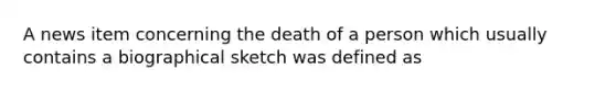 A news item concerning the death of a person which usually contains a biographical sketch was defined as