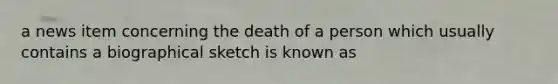 a news item concerning the death of a person which usually contains a biographical sketch is known as