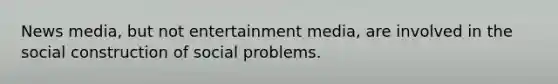 News media, but not entertainment media, are involved in the social construction of social problems.