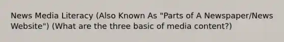 News Media Literacy (Also Known As "Parts of A Newspaper/News Website") (What are the three basic of media content?)