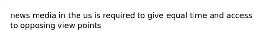 news media in the us is required to give equal time and access to opposing view points