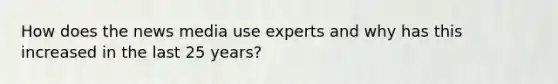 How does the news media use experts and why has this increased in the last 25 years?