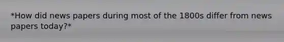*How did news papers during most of the 1800s differ from news papers today?*