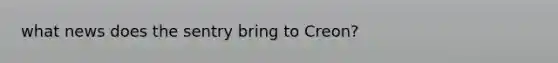 what news does the sentry bring to Creon?