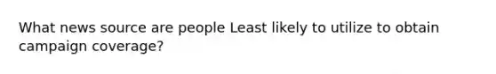 What news source are people Least likely to utilize to obtain campaign coverage?