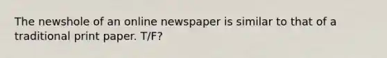 The newshole of an online newspaper is similar to that of a traditional print paper. T/F?