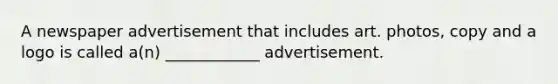 A newspaper advertisement that includes art. photos, copy and a logo is called a(n) ____________ advertisement.