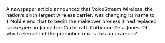 A newspaper article announced that VoiceStream Wireless, the nation's sixth-largest wireless carrier, was changing its name to T-Mobile and that to begin the makeover process it had replaced spokesperson Jamie Lee Curtis with Catherine Zeta-Jones. Of which element of the promotion mix is this an example?