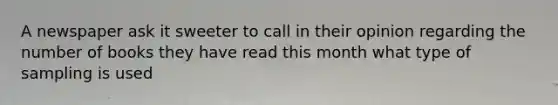 A newspaper ask it sweeter to call in their opinion regarding the number of books they have read this month what type of sampling is used