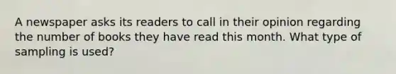 A newspaper asks its readers to call in their opinion regarding the number of books they have read this month. What type of sampling is​ used?