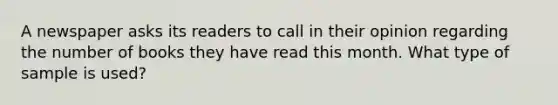 A newspaper asks its readers to call in their opinion regarding the number of books they have read this month. What type of sample is used?