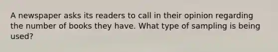 A newspaper asks its readers to call in their opinion regarding the number of books they have. What type of sampling is being used?