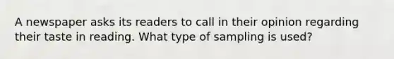 A newspaper asks its readers to call in their opinion regarding their taste in reading. What type of sampling is used?