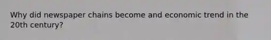 Why did newspaper chains become and economic trend in the 20th century?