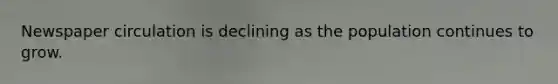 Newspaper circulation is declining as the population continues to grow.