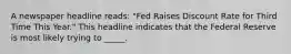 A newspaper headline reads: "Fed Raises Discount Rate for Third Time This Year." This headline indicates that the Federal Reserve is most likely trying to _____.