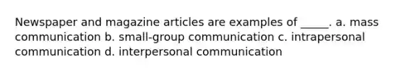 Newspaper and magazine articles are examples of _____. a. mass communication b. small-group communication c. intrapersonal communication d. <a href='https://www.questionai.com/knowledge/kYcZI9dsWF-interpersonal-communication' class='anchor-knowledge'>interpersonal communication</a>