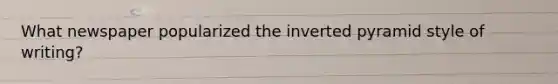 What newspaper popularized the inverted pyramid style of writing?