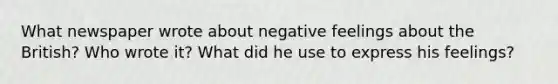 What newspaper wrote about negative feelings about the British? Who wrote it? What did he use to express his feelings?