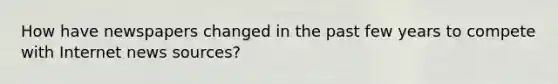 How have newspapers changed in the past few years to compete with Internet news sources?
